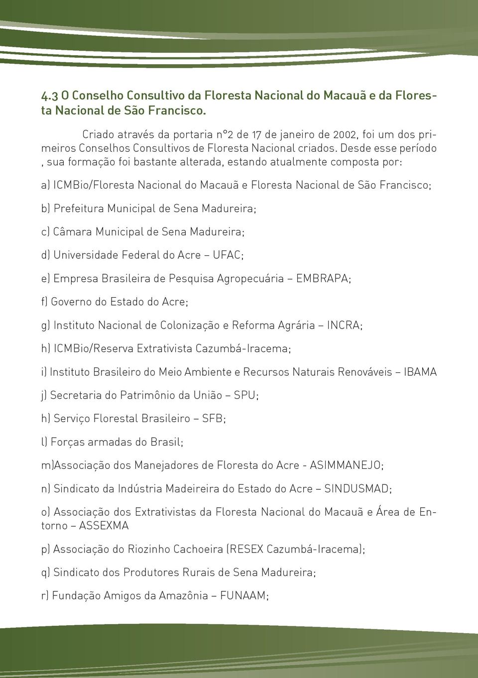 Desde esse período, sua formação foi bastante alterada, estando atualmente composta por: a) ICMBio/Floresta Nacional do Macauã e Floresta Nacional de São Francisco; b) Prefeitura Municipal de Sena