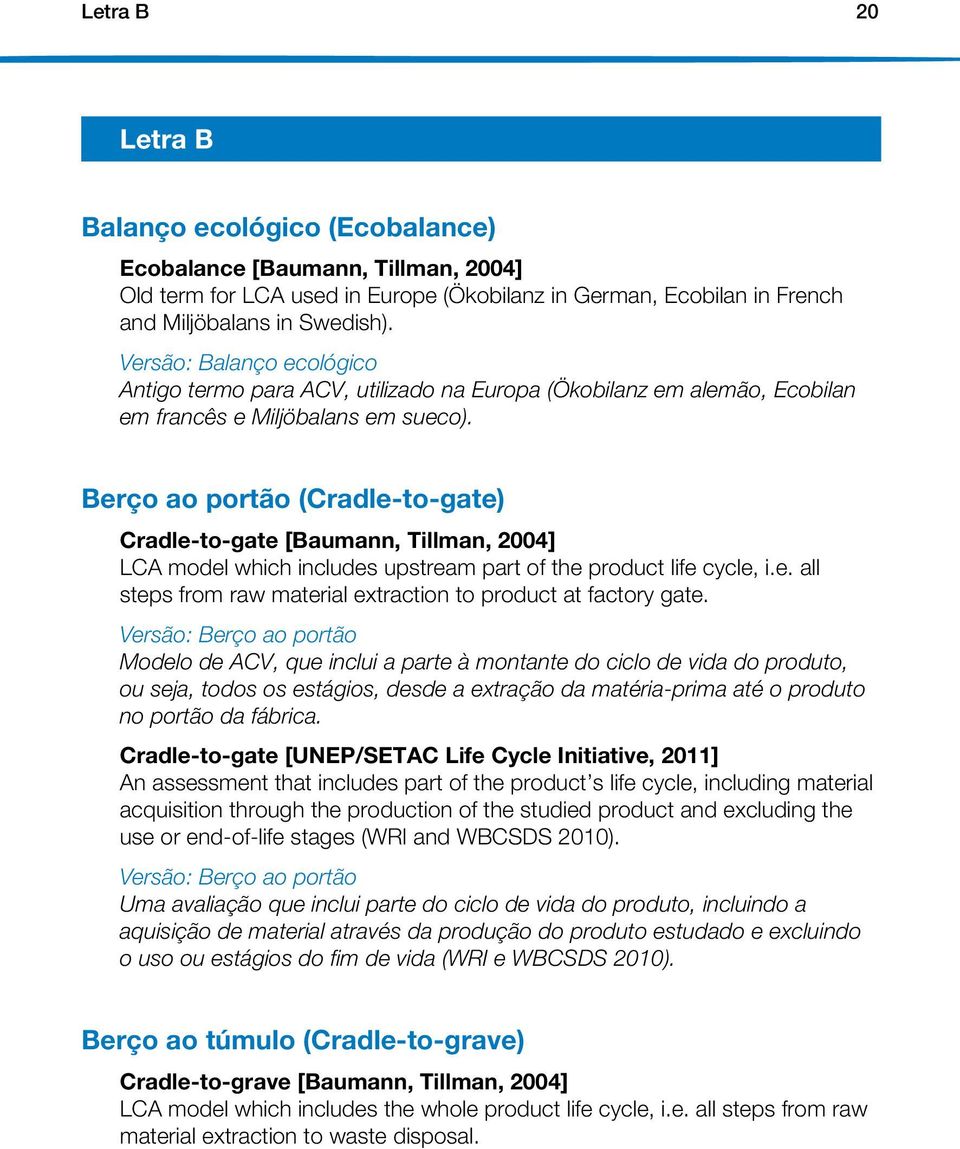 Berço ao portão (Cradle-to-gate) Cradle-to-gate [Baumann, Tillman, 2004] LCA model which includes upstream part of the product life cycle, i.e. all steps from raw material extraction to product at factory gate.