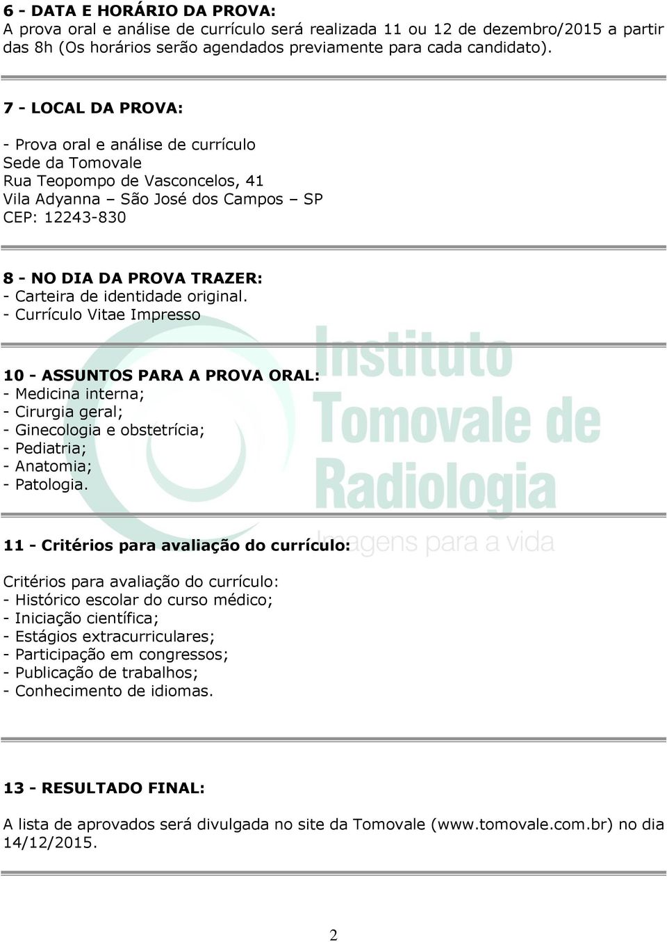 identidade original. - Currículo Vitae Impresso 10 - ASSUNTOS PARA A PROVA ORAL: - Medicina interna; - Cirurgia geral; - Ginecologia e obstetrícia; - Pediatria; - Anatomia; - Patologia.