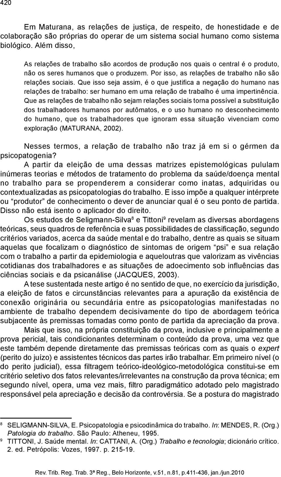 Que isso seja assim, é o que justifica a negação do humano nas relações de trabalho: ser humano em uma relação de trabalho é uma impertinência.