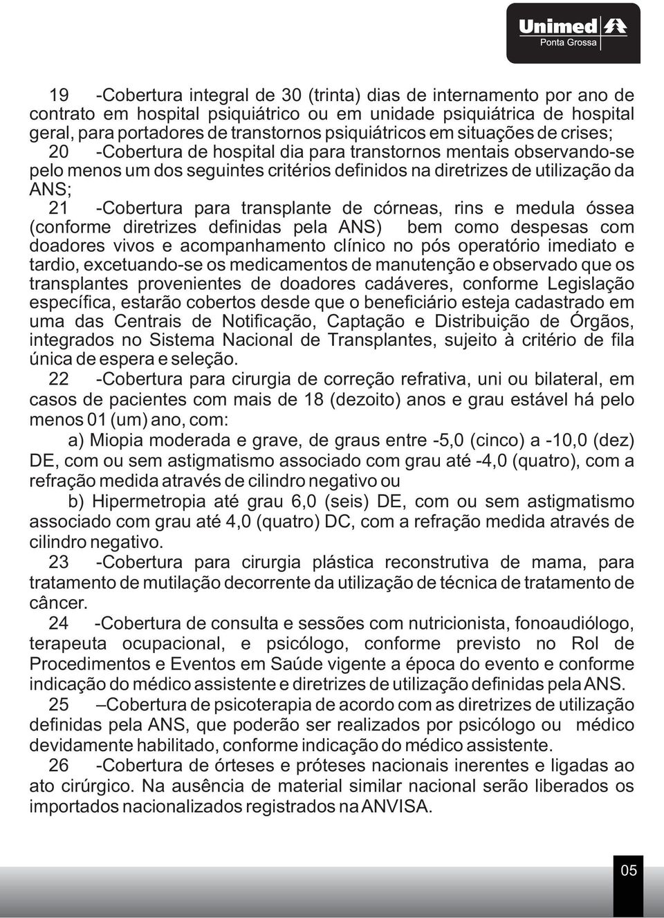 transplante de córneas, rins e medula óssea (conforme diretrizes definidas pela ANS) bem como despesas com doadores vivos e acompanhamento clínico no pós operatório imediato e tardio, excetuando-se