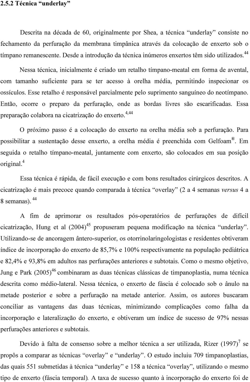 44 Nessa técnica, inicialmente é criado um retalho tímpano-meatal em forma de avental, com tamanho suficiente para se ter acesso à orelha média, permitindo inspecionar os ossículos.