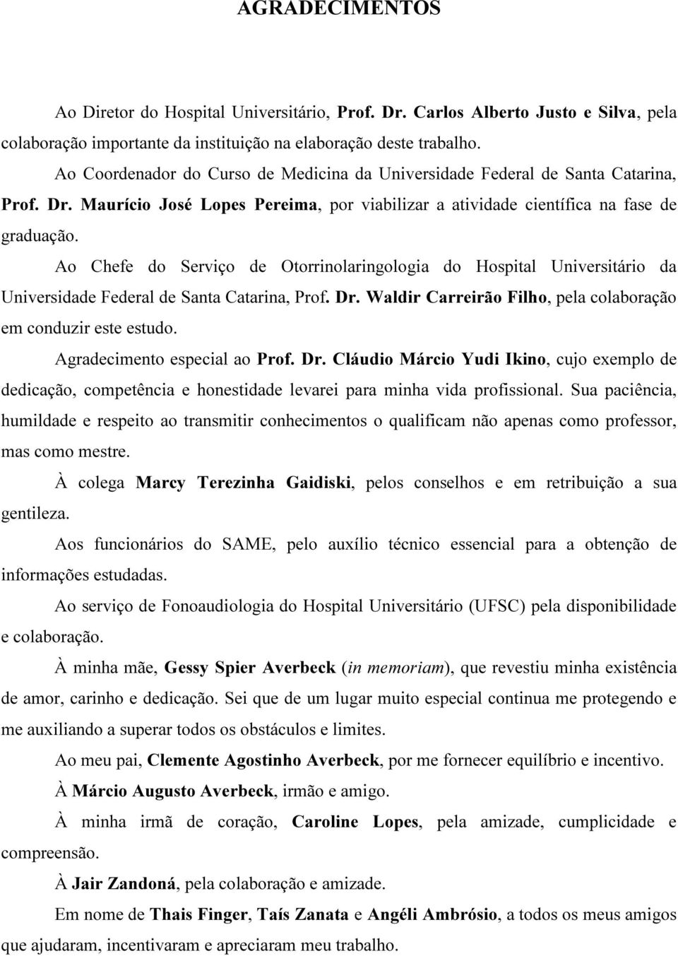 Ao Chefe do Serviço de Otorrinolaringologia do Hospital Universitário da Universidade Federal de Santa Catarina, Prof. Dr. Waldir Carreirão Filho, pela colaboração em conduzir este estudo.