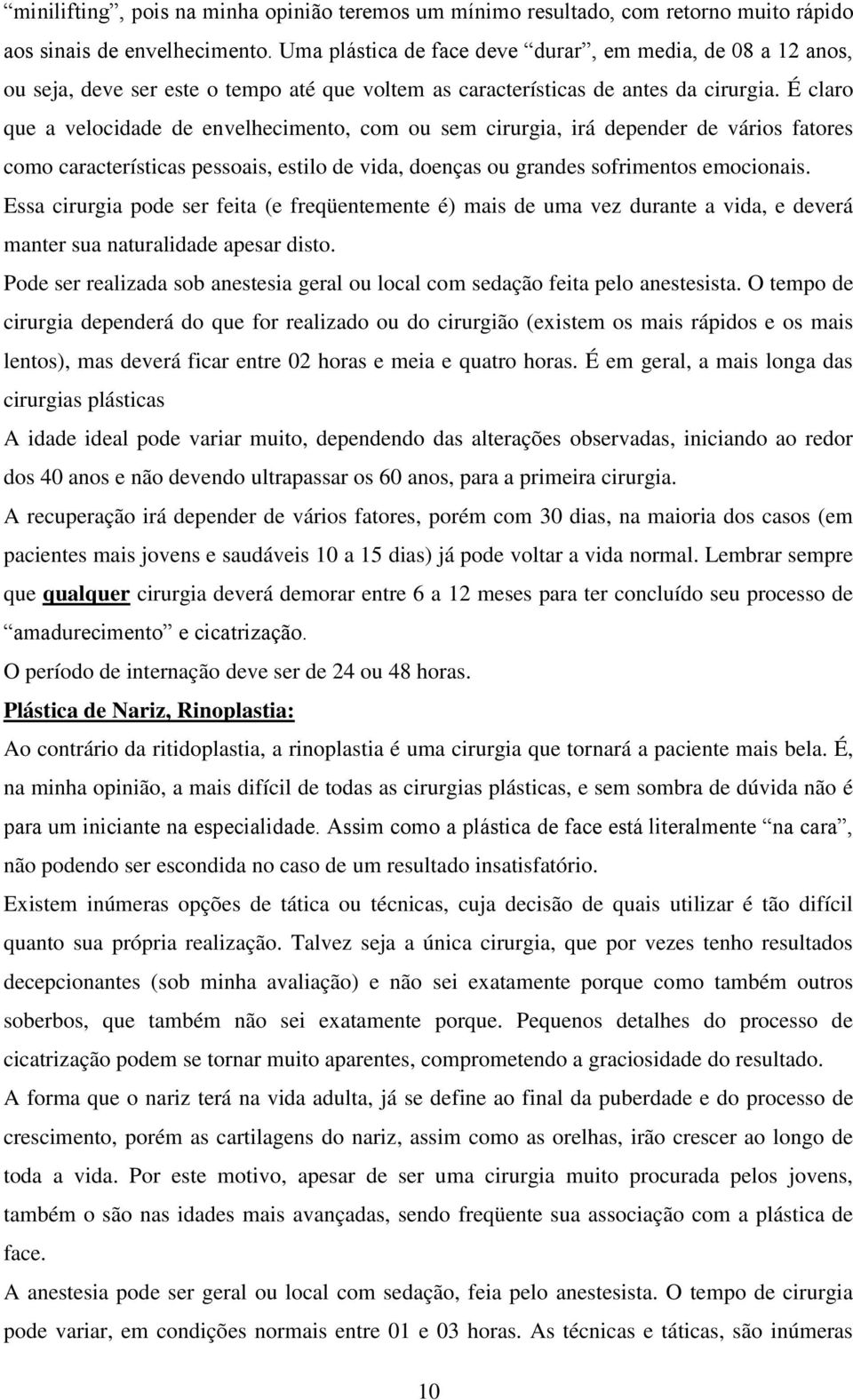 É claro que a velocidade de envelhecimento, com ou sem cirurgia, irá depender de vários fatores como características pessoais, estilo de vida, doenças ou grandes sofrimentos emocionais.