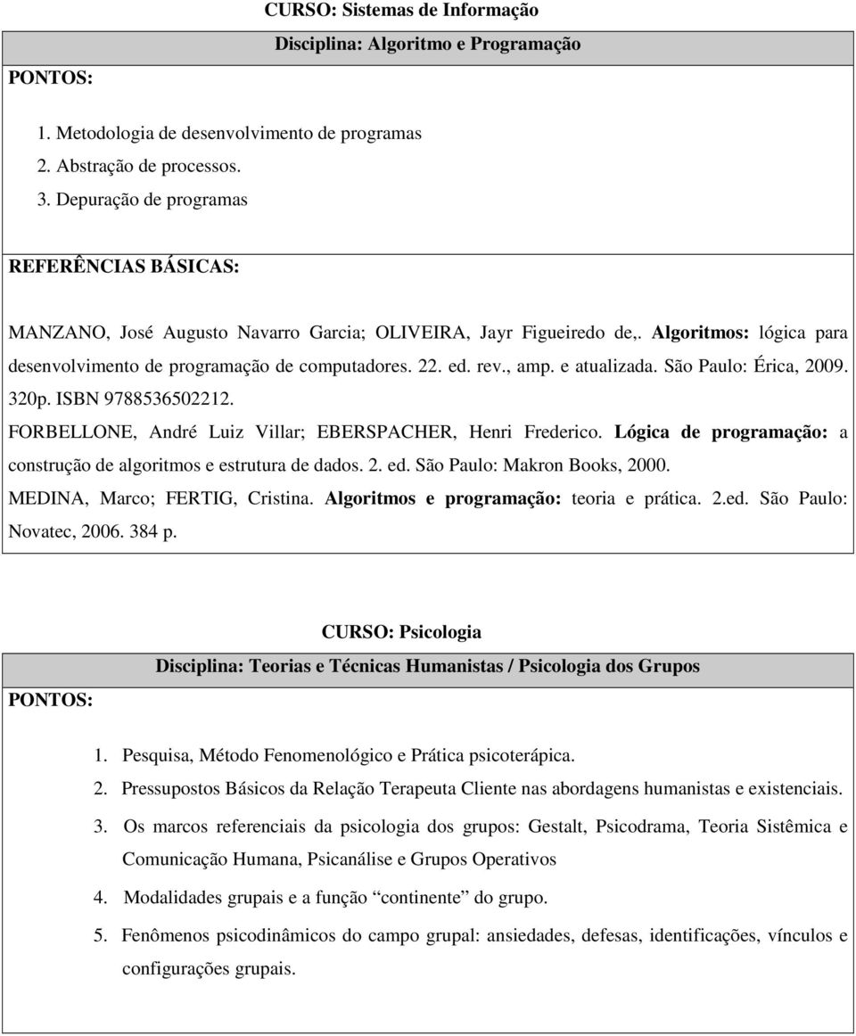 São Paulo: Érica, 2009. 320p. ISBN 9788536502212. FORBELLONE, André Luiz Villar; EBERSPACHER, Henri Frederico. Lógica de programação: a construção de algoritmos e estrutura de dados. 2. ed.