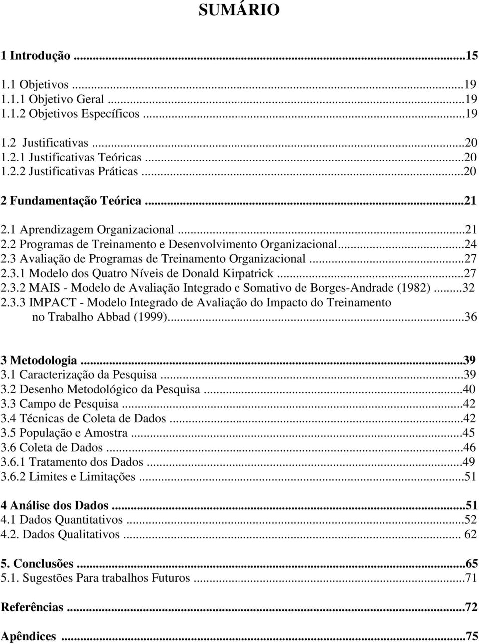 3.1 Modelo dos Quatro Níveis de Donald Kirpatrick...27 2.3.2 MAIS - Modelo de Avaliação Integrado e Somativo de Borges-Andrade (1982)...32 2.3.3 IMPACT - Modelo Integrado de Avaliação do Impacto do Treinamento no Trabalho Abbad (1999).