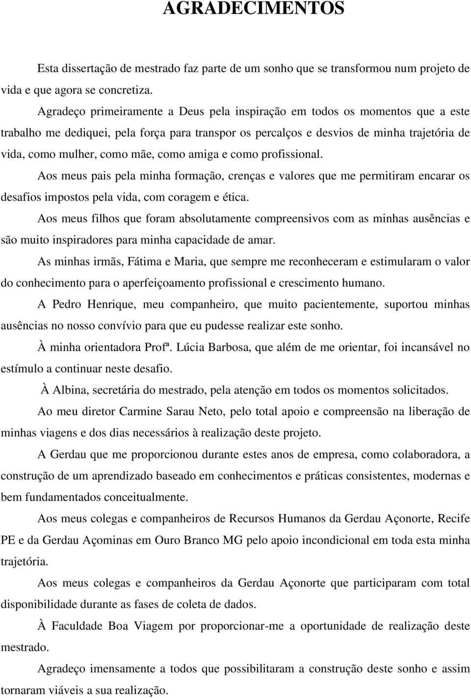 como amiga e como profissional. Aos meus pais pela minha formação, crenças e valores que me permitiram encarar os desafios impostos pela vida, com coragem e ética.