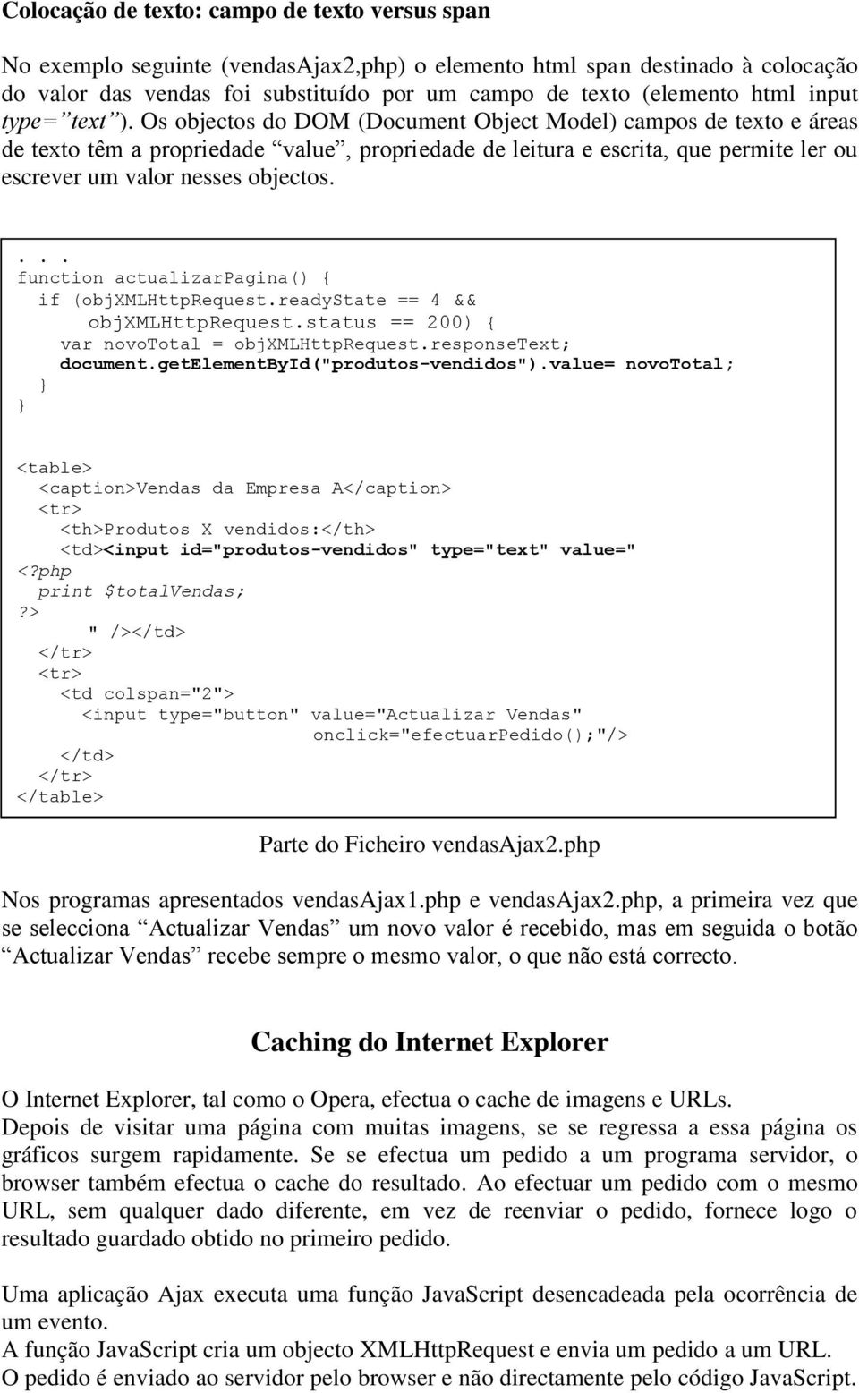 Os objectos do DOM (Document Object Model) campos de texto e áreas de texto têm a propriedade value, propriedade de leitura e escrita, que permite ler ou escrever um valor nesses objectos.