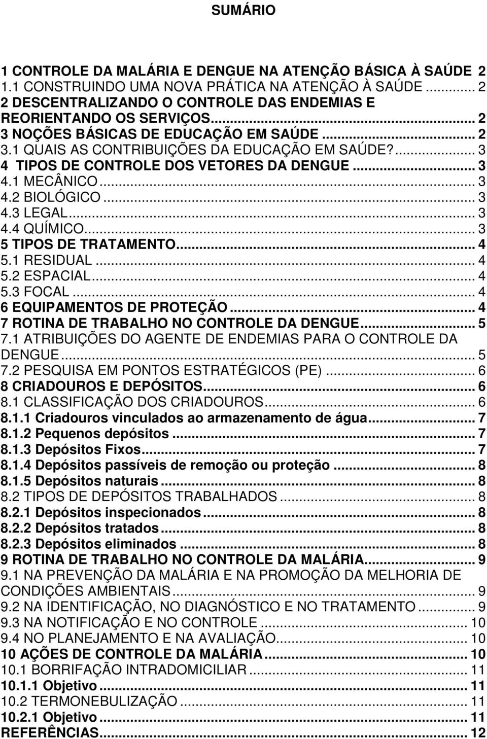 .. 3 4.4 QUÍMICO... 3 5 TIPOS DE TRATAMENTO... 4 5.1 RESIDUAL... 4 5.2 ESPACIAL... 4 5.3 FOCAL... 4 6 EQUIPAMENTOS DE PROTEÇÃO... 4 7 ROTINA DE TRABALHO NO CONTROLE DA DENGUE... 5 7.