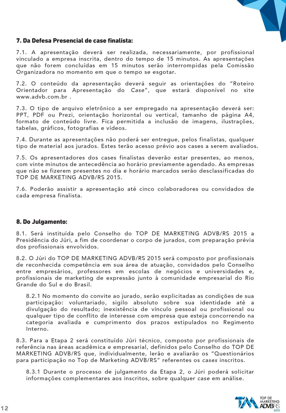 O conteúdo da apresentação deverá seguir as orientações do Roteiro Orientador para Apresentação do Case, que estará disponível no site www.advb.com.br. 7.3.