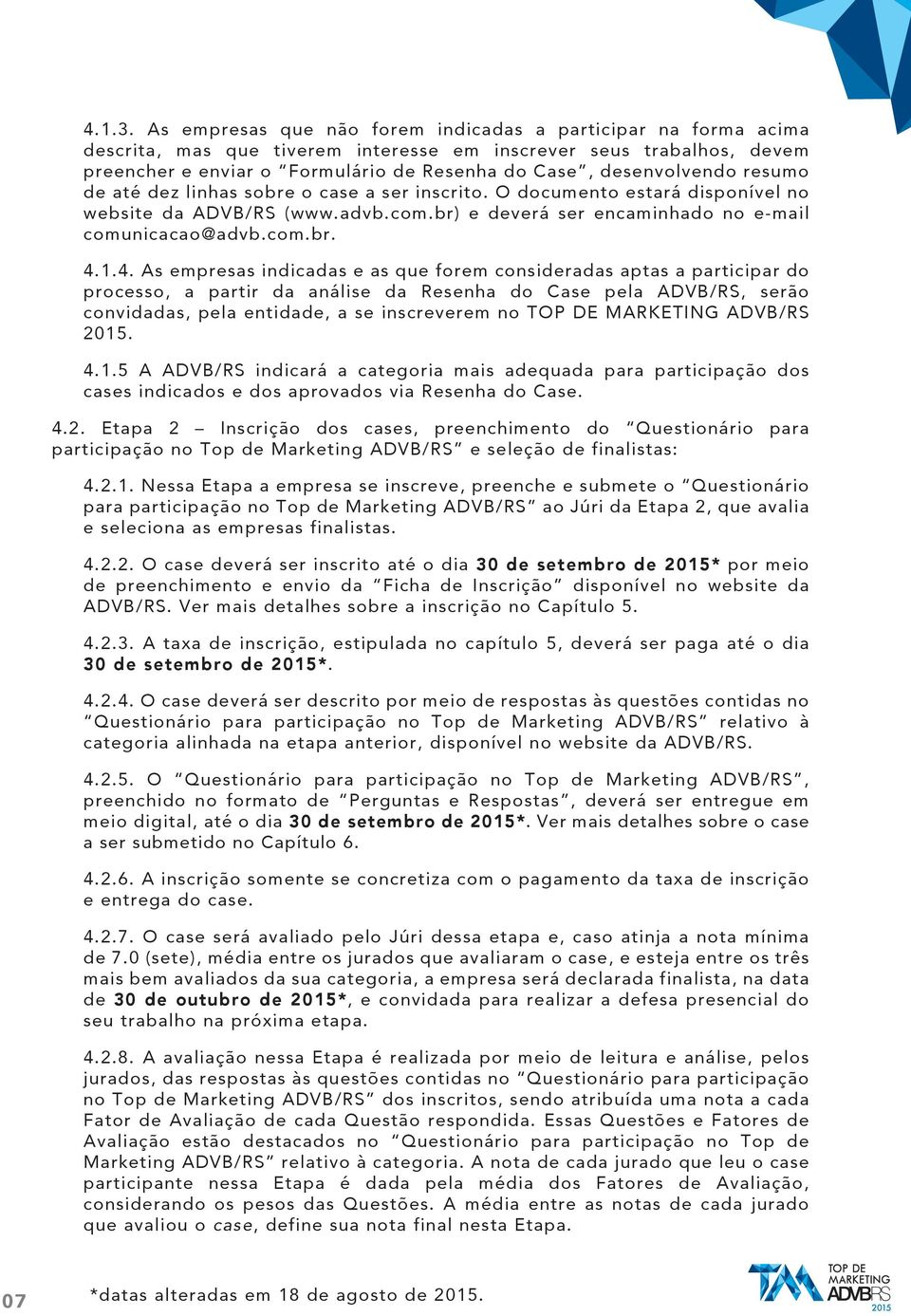 desenvolvendo resumo de até dez linhas sobre o case a ser inscrito. O documento estará disponível no website da ADVB/RS (www.advb.com.br) e deverá ser encaminhado no e-mail comunicacao@advb.com.br. 4.