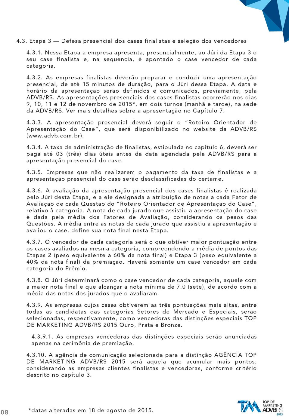 As empresas finalistas deverão preparar e conduzir uma apresentação presencial, de até 15 minutos de duração, para o Júri dessa Etapa.