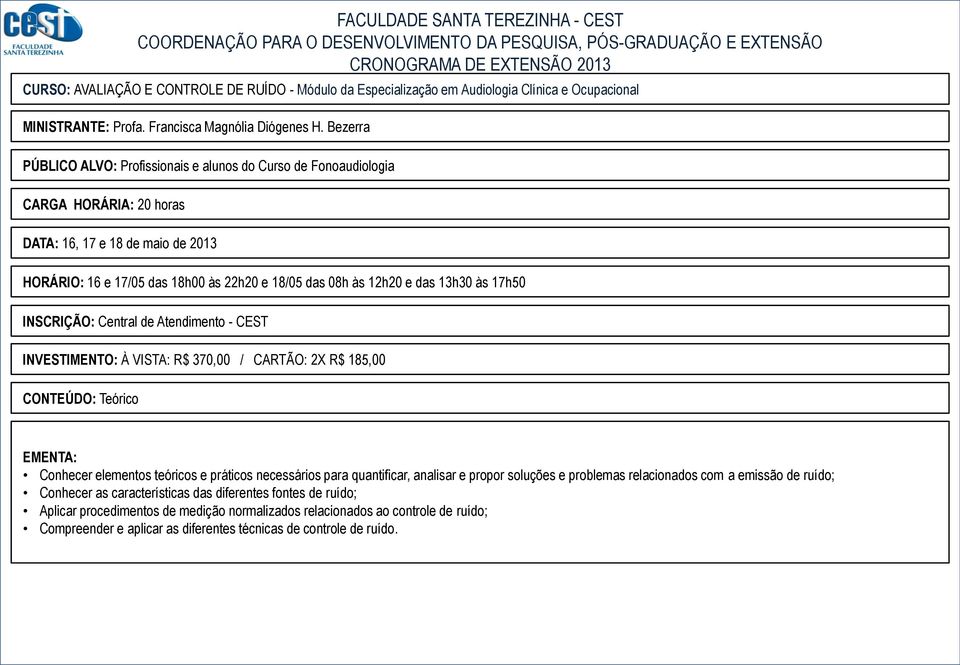 das 13h30 às 17h50 INVESTIMENTO: À VISTA: R$ 370,00 / CARTÃO: 2X R$ 185,00 EMENTA: Conhecer elementos teóricos e práticos necessários para quantificar, analisar e propor soluções e problemas