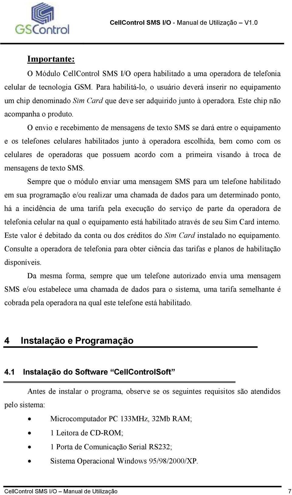 O envio e recebimento de mensagens de texto SMS se dará entre o equipamento e os telefones celulares habilitados junto à operadora escolhida, bem como com os celulares de operadoras que possuem