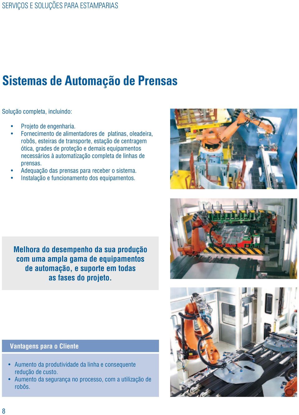 automatização completa de linhas de prensas. Adequação das prensas para receber o sistema. Instalação e funcionamento dos equipamentos.