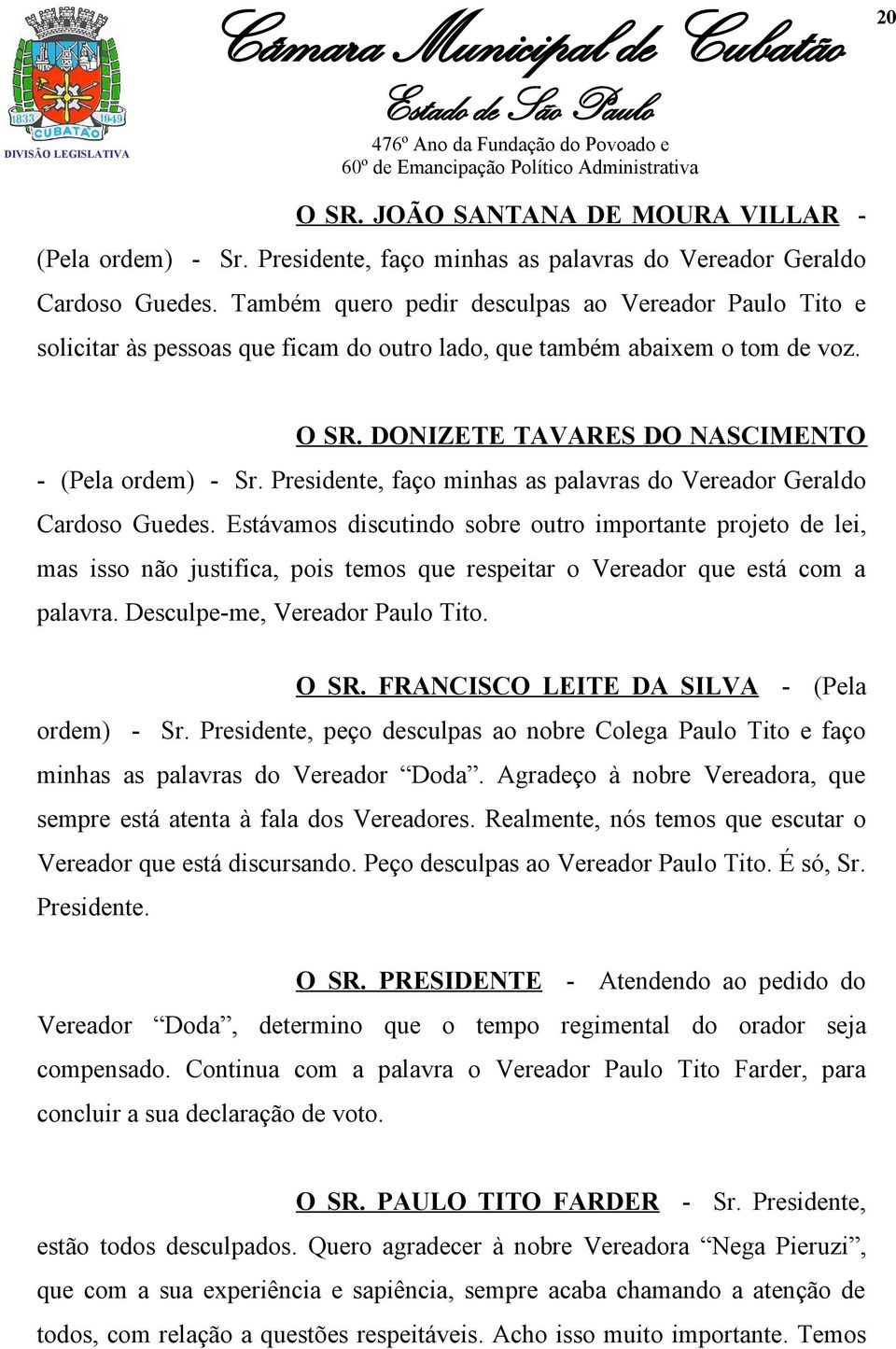 Presidente, faço minhas as palavras do Vereador Geraldo Cardoso Guedes.