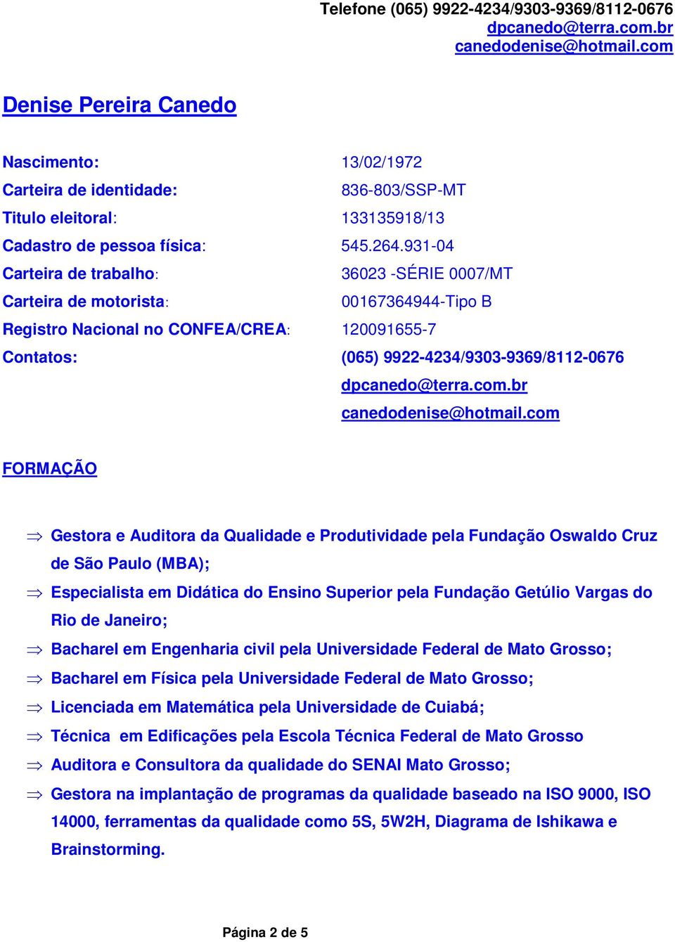 Gestora e Auditora da Qualidade e Produtividade pela Fundação Oswaldo Cruz de São Paulo (MBA); Especialista em Didática do Ensino Superior pela Fundação Getúlio Vargas do Rio de Janeiro; Bacharel em