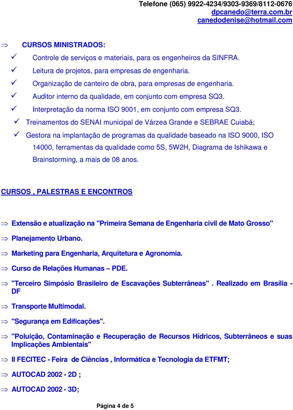 Treinamentos do SENAI municipal de Várzea Grande e SEBRAE Cuiabá; Gestora na implantação de programas da qualidade baseado na ISO 9000, ISO 14000, ferramentas da qualidade como 5S, 5W2H, Diagrama de