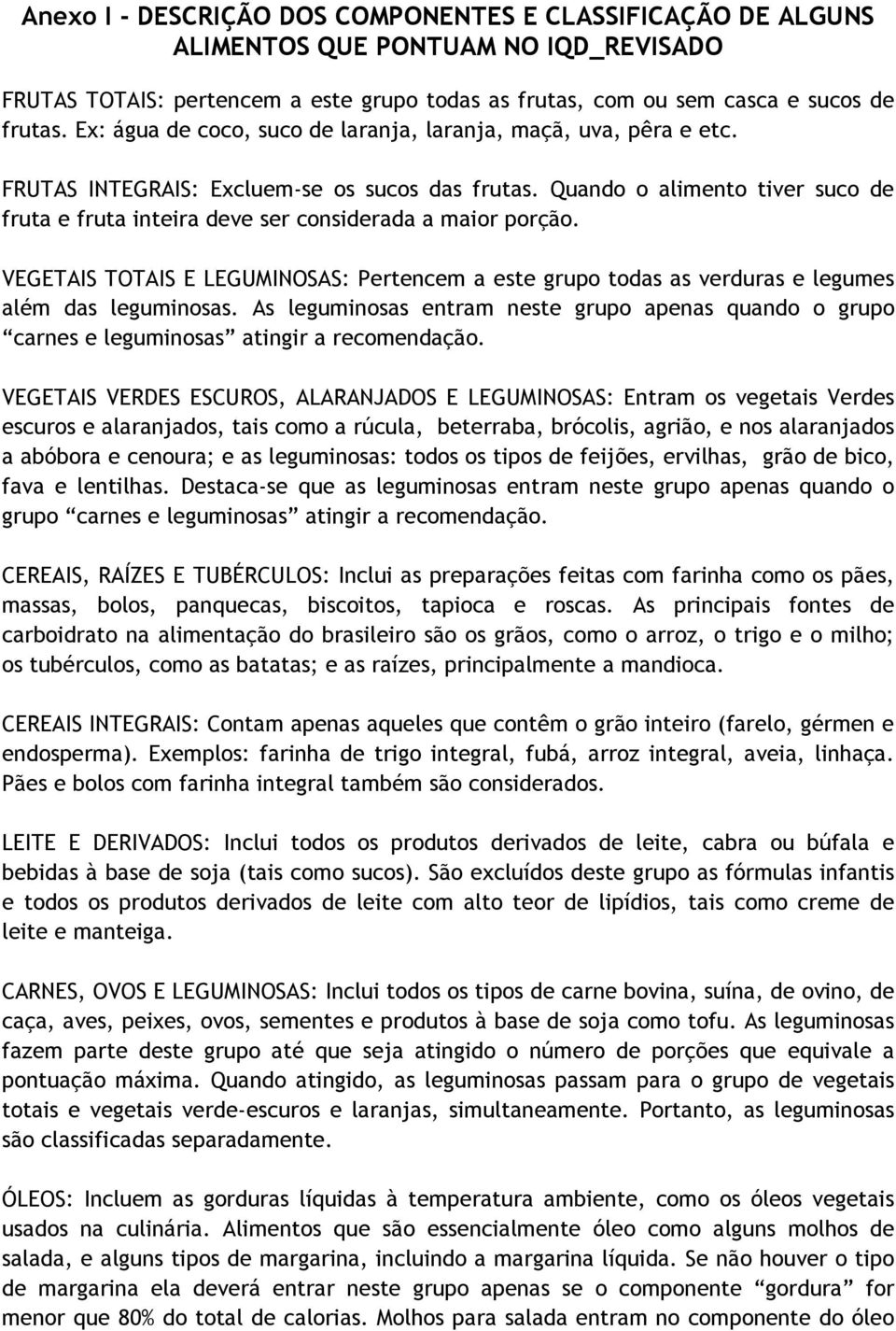 Quando o alimento tiver suco de fruta e fruta inteira deve ser considerada a maior porção. VEGETAIS TOTAIS E LEGUMINOSAS: Pertencem a este grupo todas as verduras e legumes além das leguminosas.