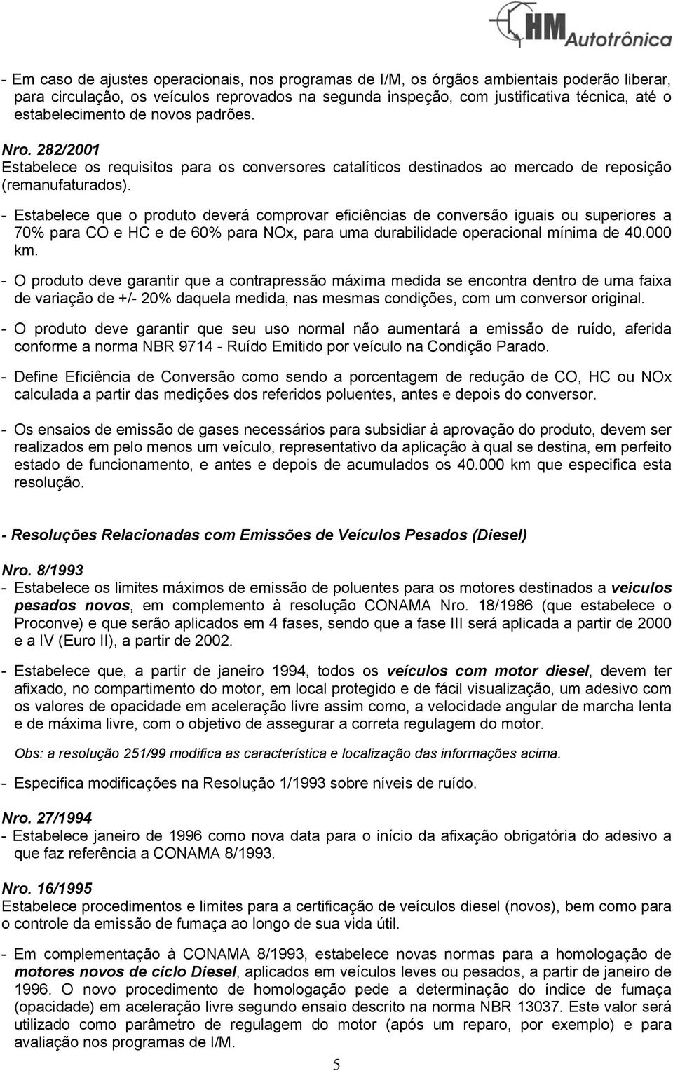 - Estabelece que o produto deverá comprovar eficiências de conversão iguais ou superiores a 70% para CO e HC e de 60% para NOx, para uma durabilidade operacional mínima de 40.000 km.