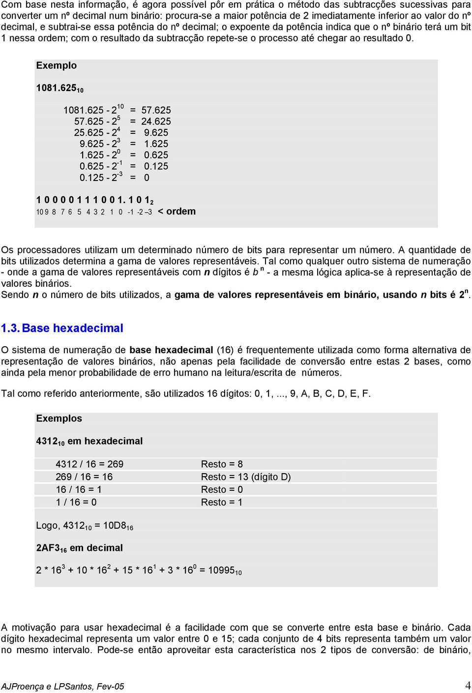 ao resultado 0. 1081.625 10 1081.625-2 10 = 57.625 57.625-2 5 = 24.625 25.625-2 4 = 9.625 9.625-2 3 = 1.625 1.625-2 0 = 0.625 0.625-2 -1 = 0.125 0.125-2 -3 = 0 1 0 0 0 0 1 1 1 0 0 1.