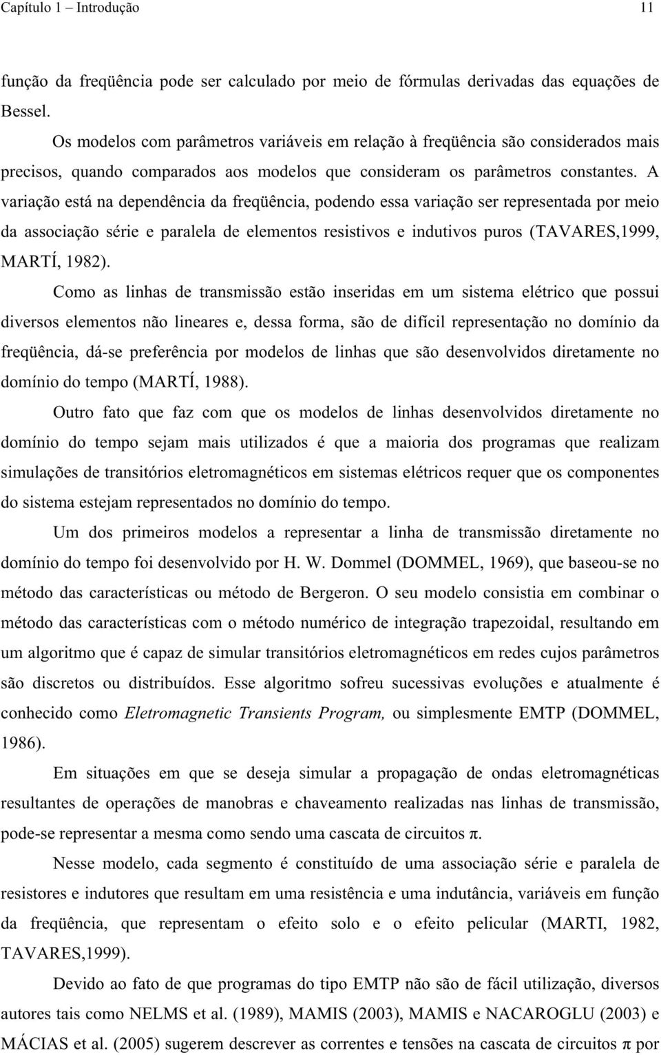 A variação está a depedêcia da freqüêcia, podedo essa variação ser represetada por eio da associação série e paralela de eleetos resistivos e idutivos puros (TAVARES,999, MARTÍ, 98).