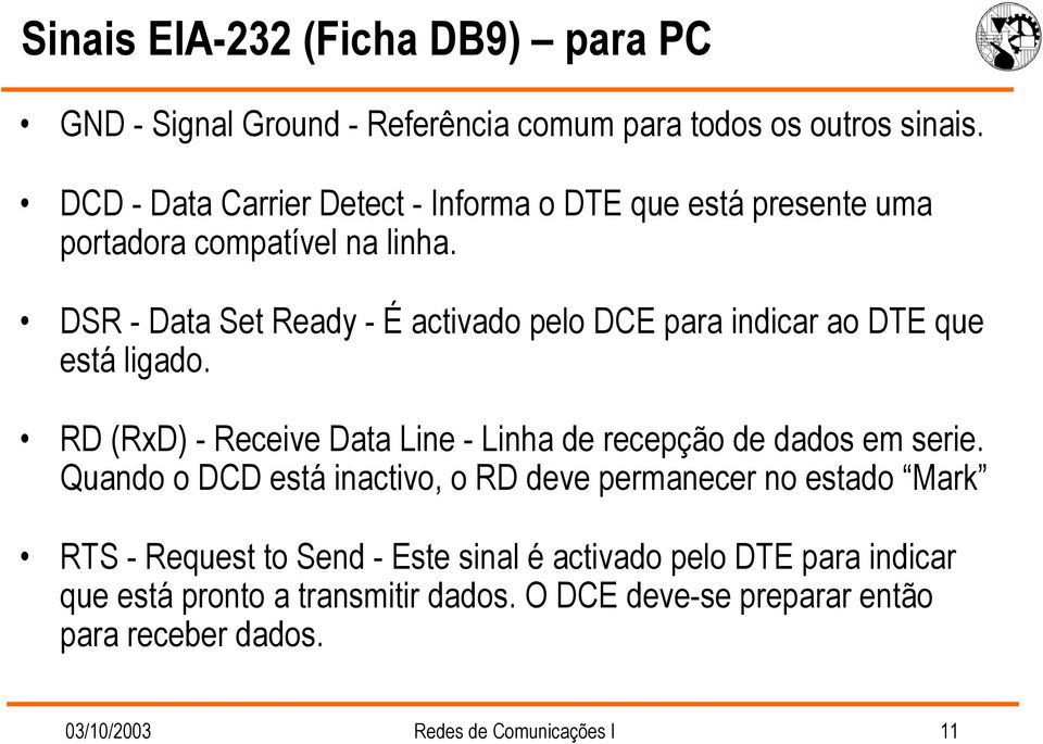 DSR - Data Set Ready - É activado pelo DCE para indicar ao DTE que está ligado. RD (RxD) - Receive Data Line - Linha de recepção de dados em serie.