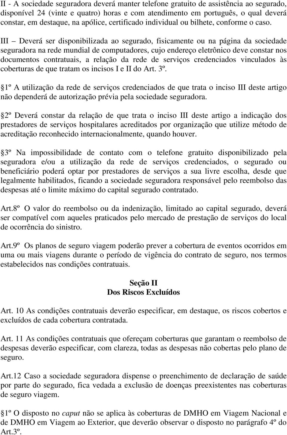 III Deverá ser disponibilizada ao segurado, fisicamente ou na página da sociedade seguradora na rede mundial de computadores, cujo endereço eletrônico deve constar nos documentos contratuais, a