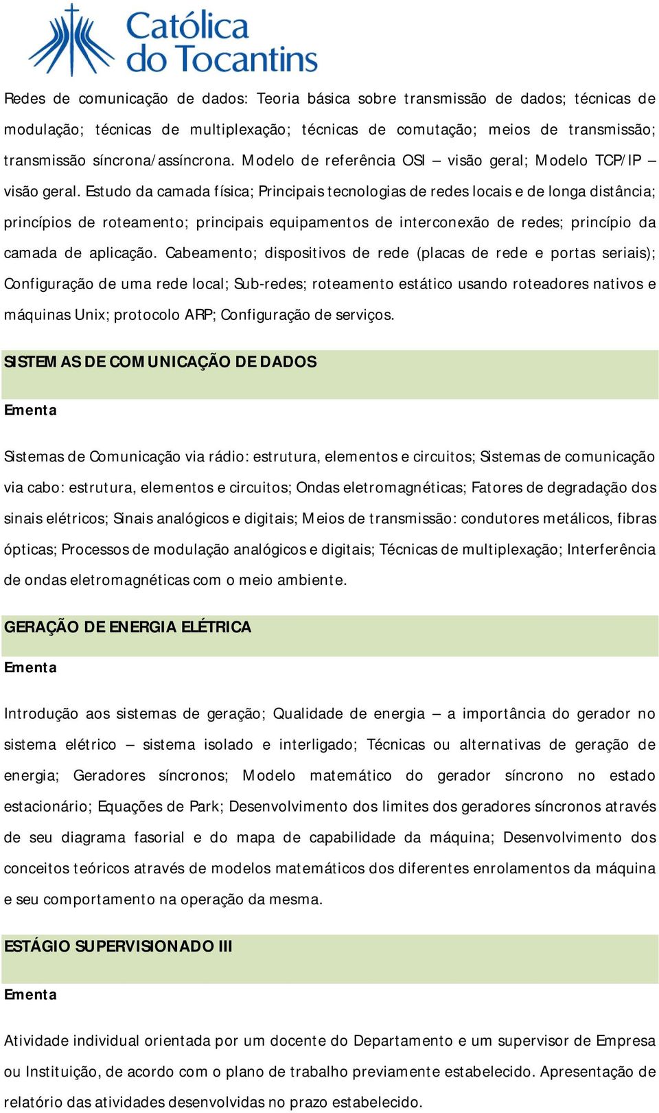 Estudo da camada física; Principais tecnologias de redes locais e de longa distância; princípios de roteamento; principais equipamentos de interconexão de redes; princípio da camada de aplicação.