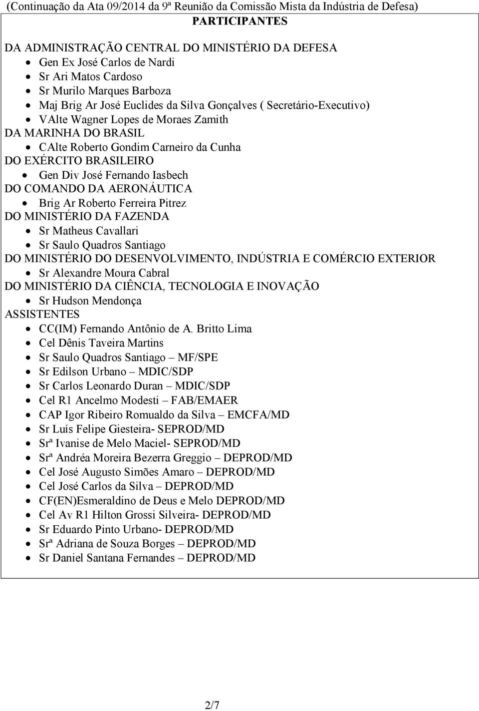 Brig Ar Roberto Ferreira Pitrez DO MINISTÉRIO DA FAZENDA Sr Matheus Cavallari Sr Saulo Quadros Santiago DO MINISTÉRIO DO DESENVOLVIMENTO, INDÚSTRIA E COMÉRCIO EXTERIOR Sr Alexandre Moura Cabral DO