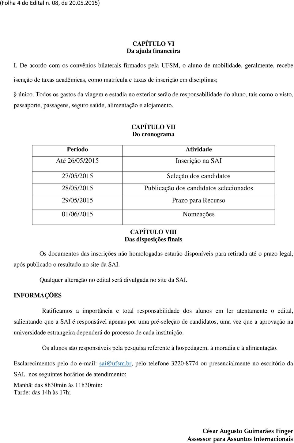 Todos os gastos da viagem e estadia no exterior serão de responsabilidade do aluno, tais como o visto, passaporte, passagens, seguro saúde, alimentação e alojamento.