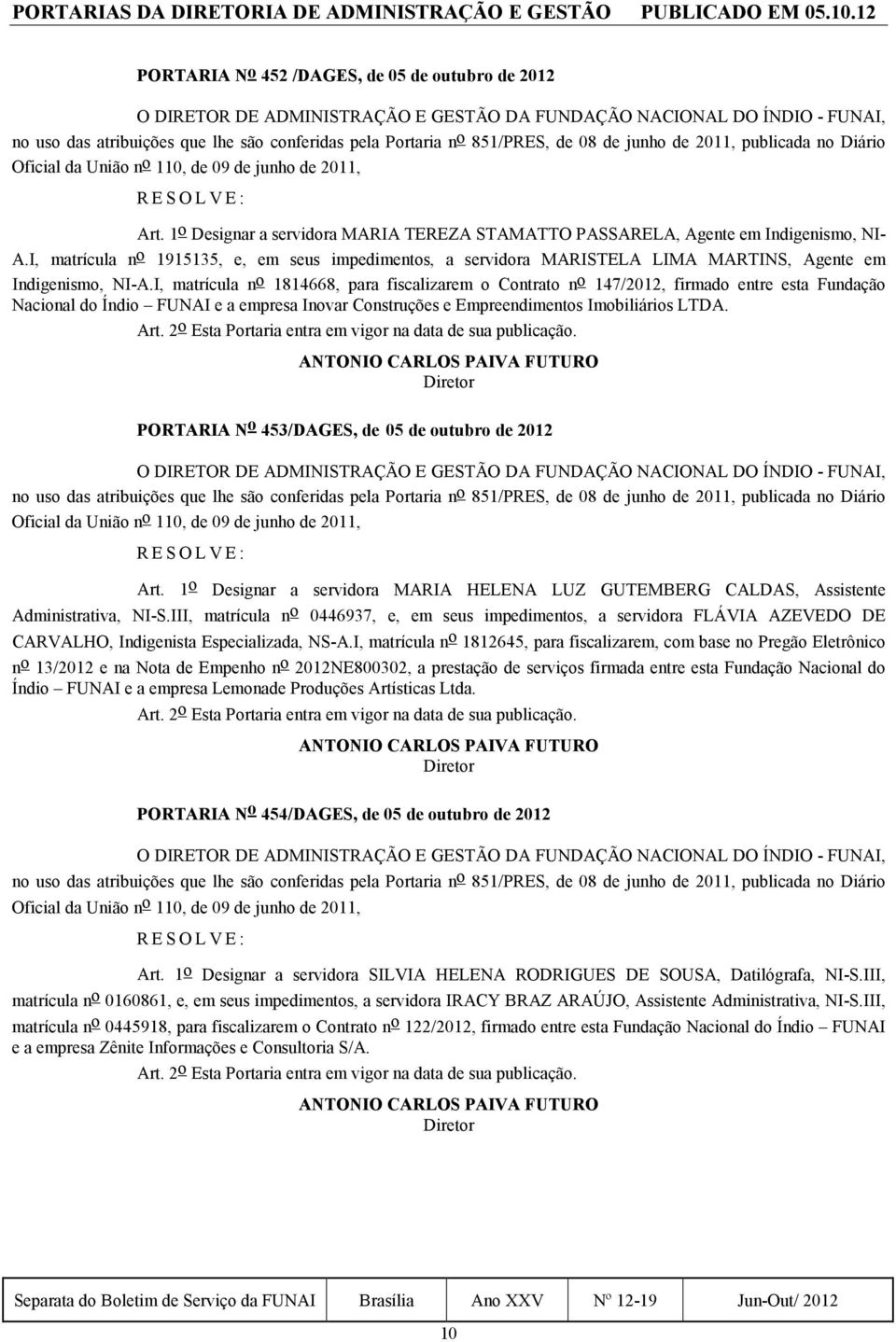 851/PRES, de 08 de junho de 2011, publicada no Diário Oficial da União n o 110, de 09 de junho de 2011, Art. 1 o Designar a servidora MARIA TEREZA STAMATTO PASSARELA, Agente em Indigenismo, NI- A.