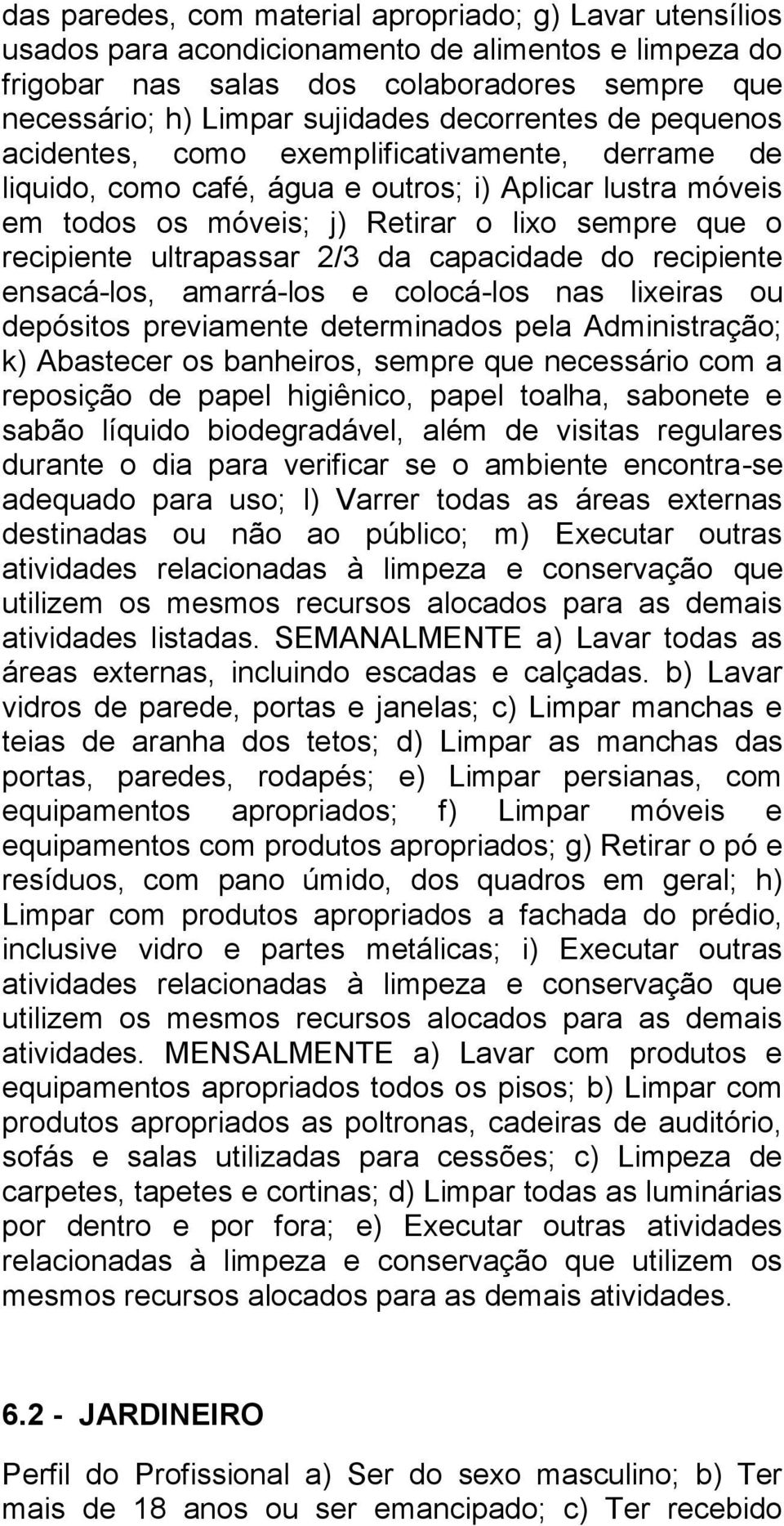 ultrapassar 2/3 da capacidade do recipiente ensacá-los, amarrá-los e colocá-los nas lixeiras ou depósitos previamente determinados pela Administração; k) Abastecer os banheiros, sempre que necessário