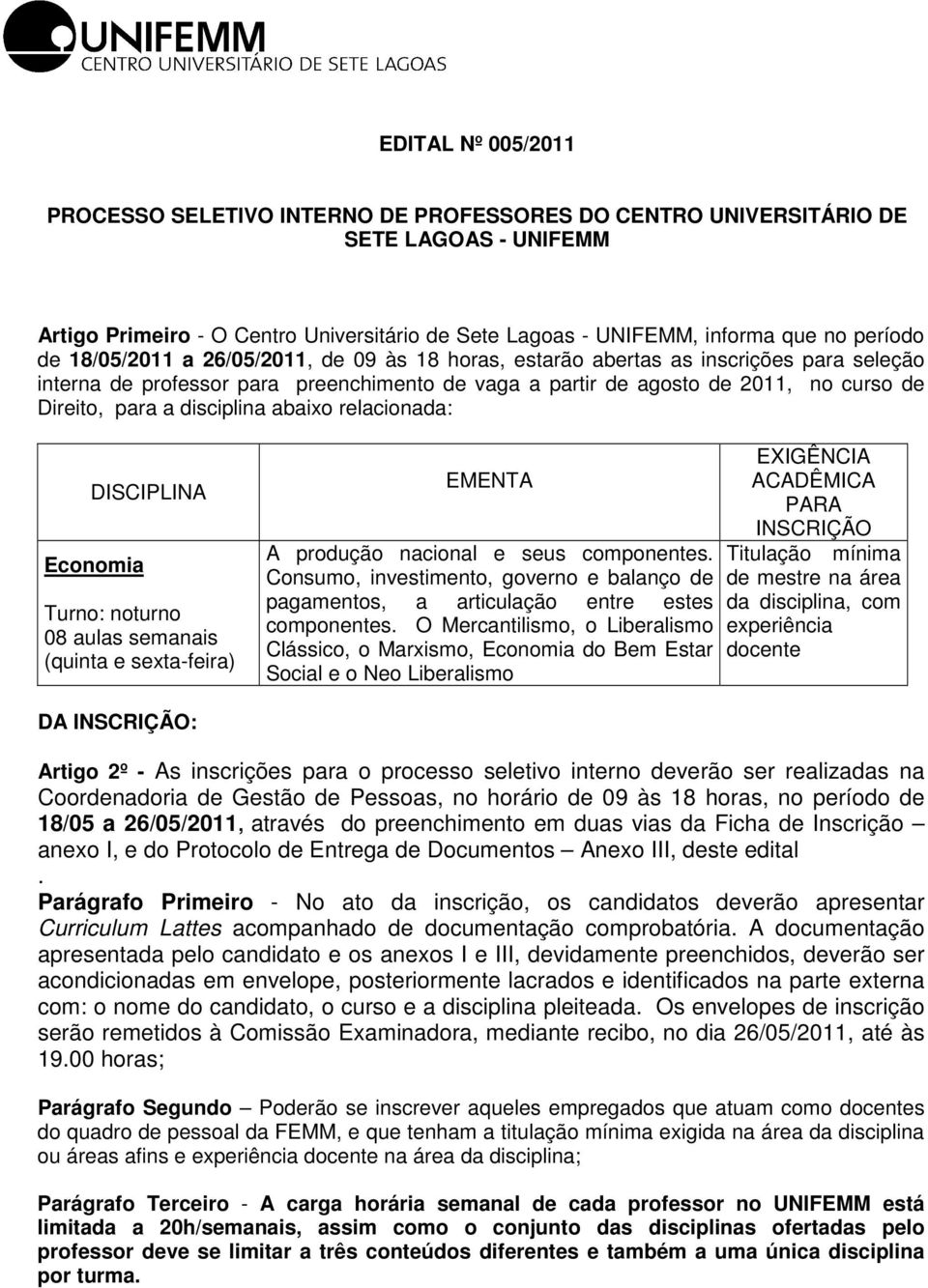 disciplina abaixo relacionada: DISCIPLINA Economia Turno: noturno 08 aulas semanais (quinta e sexta-feira) EMENTA A produção nacional e seus componentes.