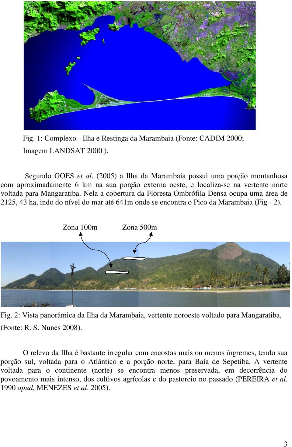 Nela a cobertura da Floresta Ombrófila Densa ocupa uma área de 2125, 43 ha, indo do nível do mar até 641m onde se encontra o Pico da Marambaia (Fig - 2). Zona 100m Zona 500m Fig.