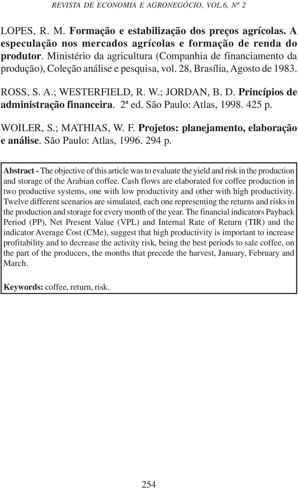 Princípios de administração financeira. 2ª ed. São Paulo: Atlas, 1998. 425 p. WOILER, S.; MATHIAS, W. F. Projetos: planejamento, elaboração e análise. São Paulo: Atlas, 1996. 294 p.