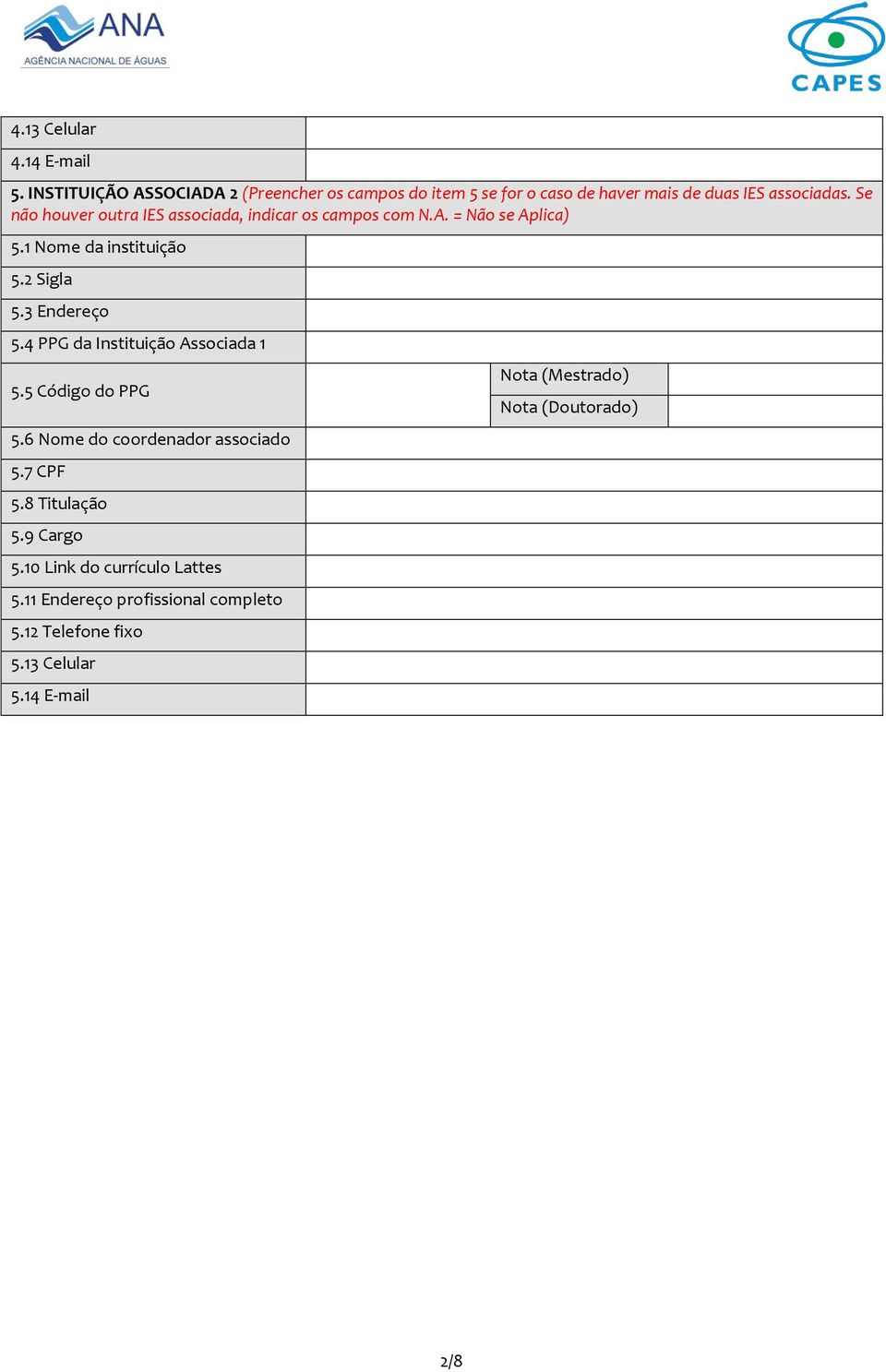 Se não houver outra IES associada, indicar os campos com N.A. = Não se Aplica) 5.1 Nome da instituição 5.2 Sigla 5.3 Endereço 5.