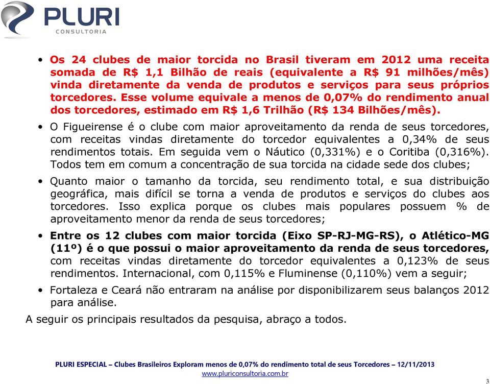 O Figueirense é o clube com maior aproveitamento da renda de seus torcedores, com receitas vindas diretamente do torcedor equivalentes a 0,34% de seus rendimentos totais.