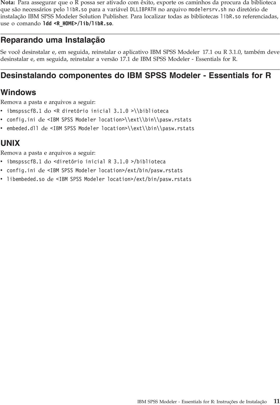 referenciadas, use o comando ldd <R_HOME>/lib/libR.so. Reparando uma Instalação Se você desinstalar e, em seguida, reinstalar o aplicativo IBM SPSS Modeler 17