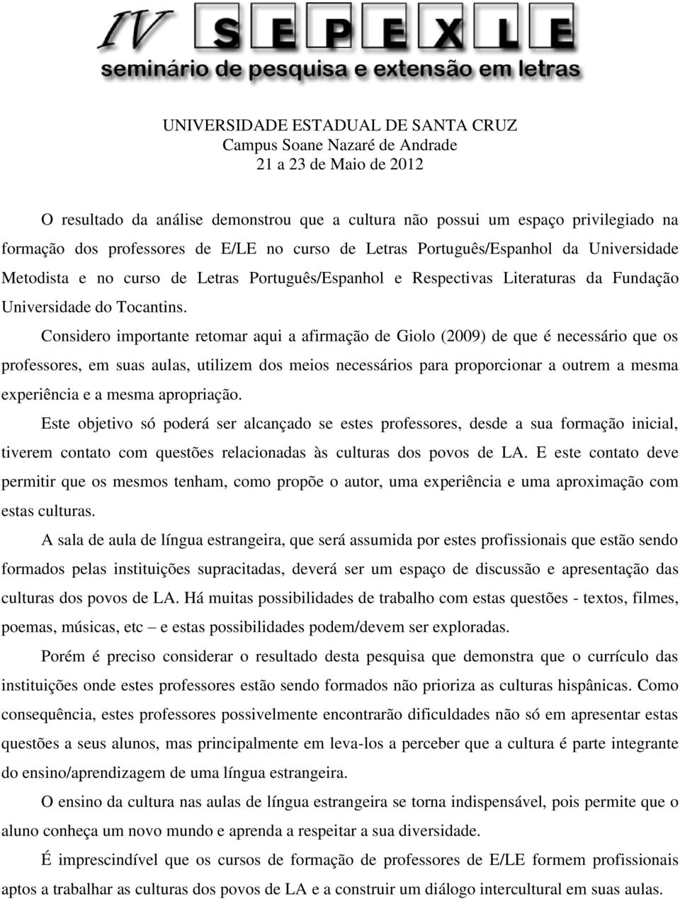 Considero importante retomar aqui a afirmação de Giolo (2009) de que é necessário que os professores, em suas aulas, utilizem dos meios necessários para proporcionar a outrem a mesma experiência e a