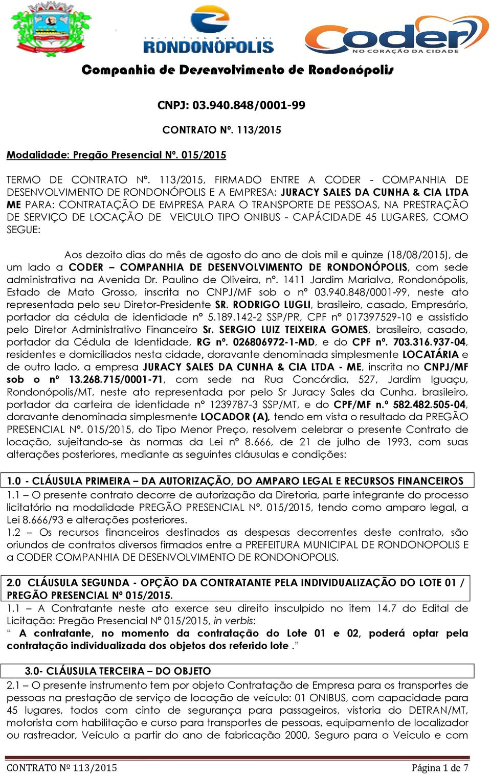 PRESTRAÇÃO DE SERVIÇO DE LOCAÇÃO DE VEICULO TIPO ONIBUS - CAPÁCIDADE 45 LUGARES, COMO SEGUE: Aos dezoito dias do mês de agosto do ano de dois mil e quinze (18/08/2015), de um lado a CODER COMPANHIA