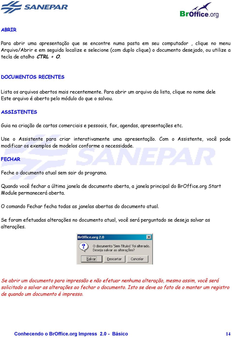 ASSISTENTES Guia na criação de cartas comerciais e pessoais, fax, agendas, apresentações etc. Use o Assistente para criar interativamente uma apresentação.