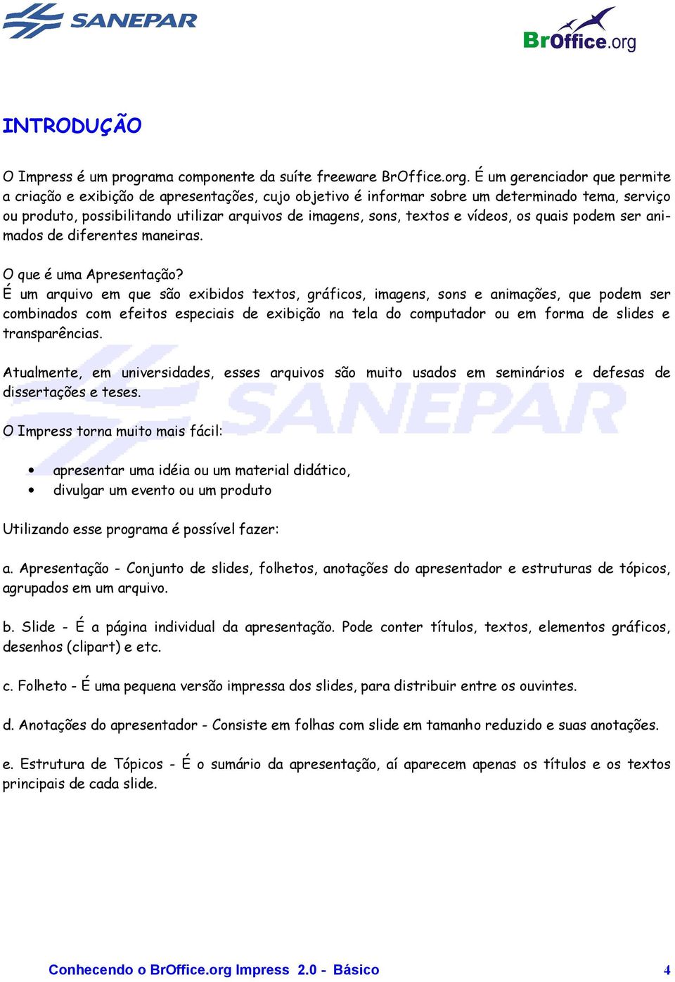 vídeos, os quais podem ser animados de diferentes maneiras. O que é uma Apresentação?