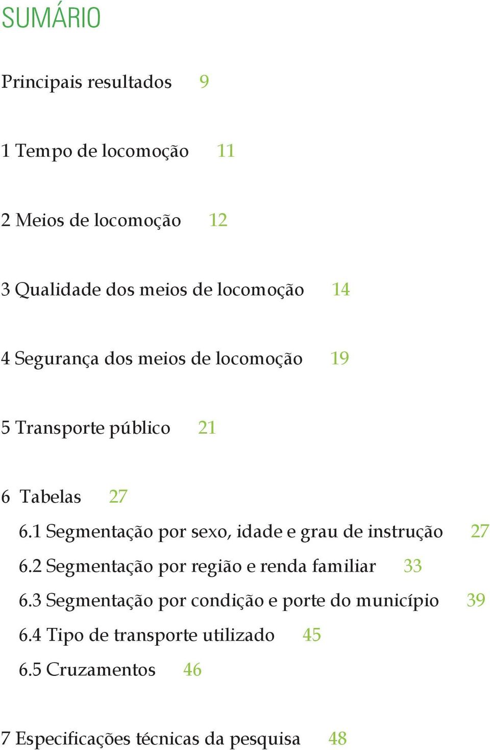 1 Segmentação por sexo, idade e grau de instrução 27 6.2 Segmentação por região e renda familiar 33 6.