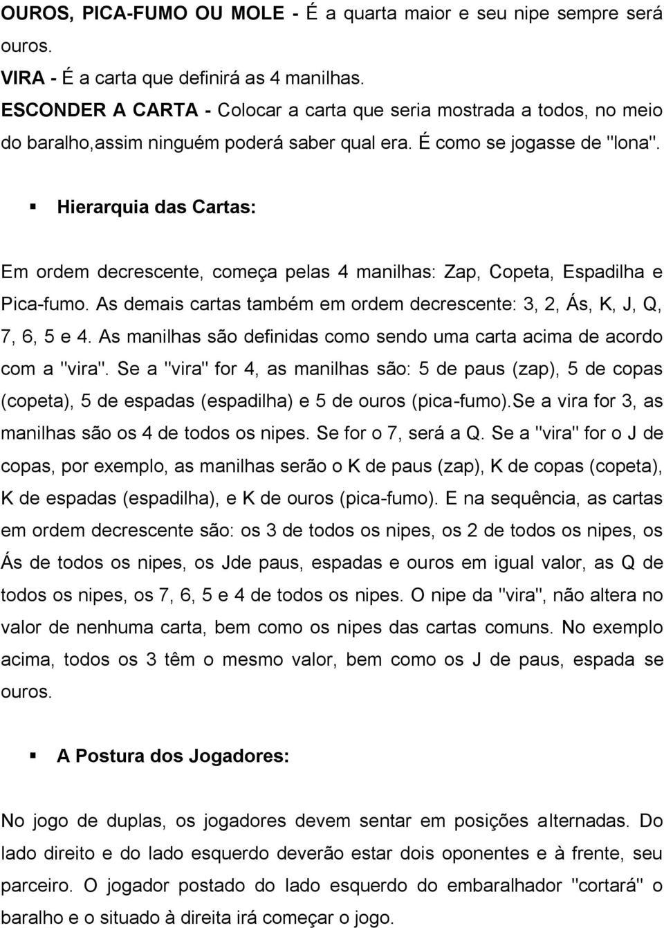 Hierarquia das Cartas: Em ordem decrescente, começa pelas 4 manilhas: Zap, Copeta, Espadilha e Pica-fumo. As demais cartas também em ordem decrescente: 3, 2, Ás, K, J, Q, 7, 6, 5 e 4.