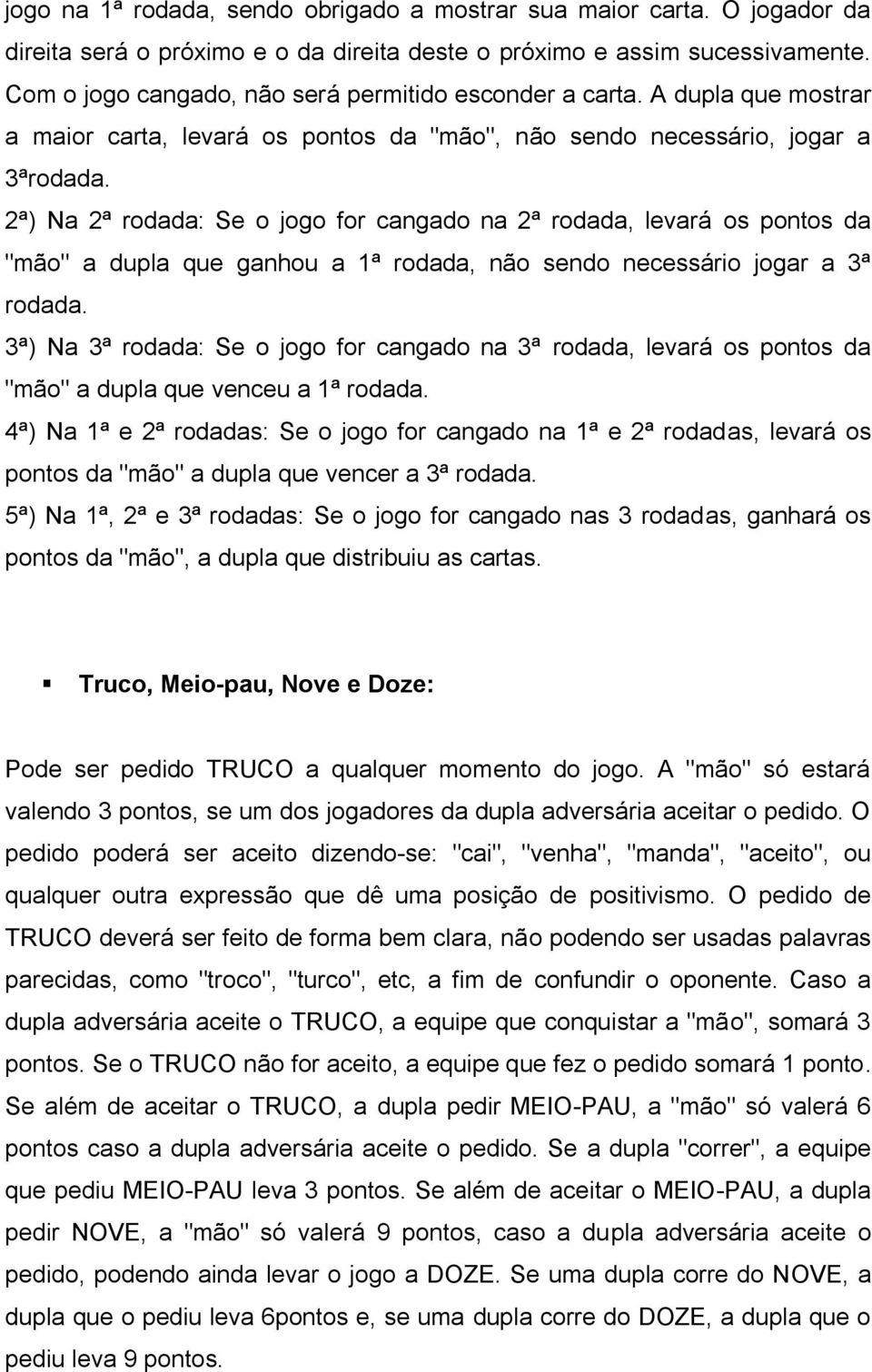 2ª) Na 2ª rodada: Se o jogo for cangado na 2ª rodada, levará os pontos da "mão" a dupla que ganhou a 1ª rodada, não sendo necessário jogar a 3ª rodada.