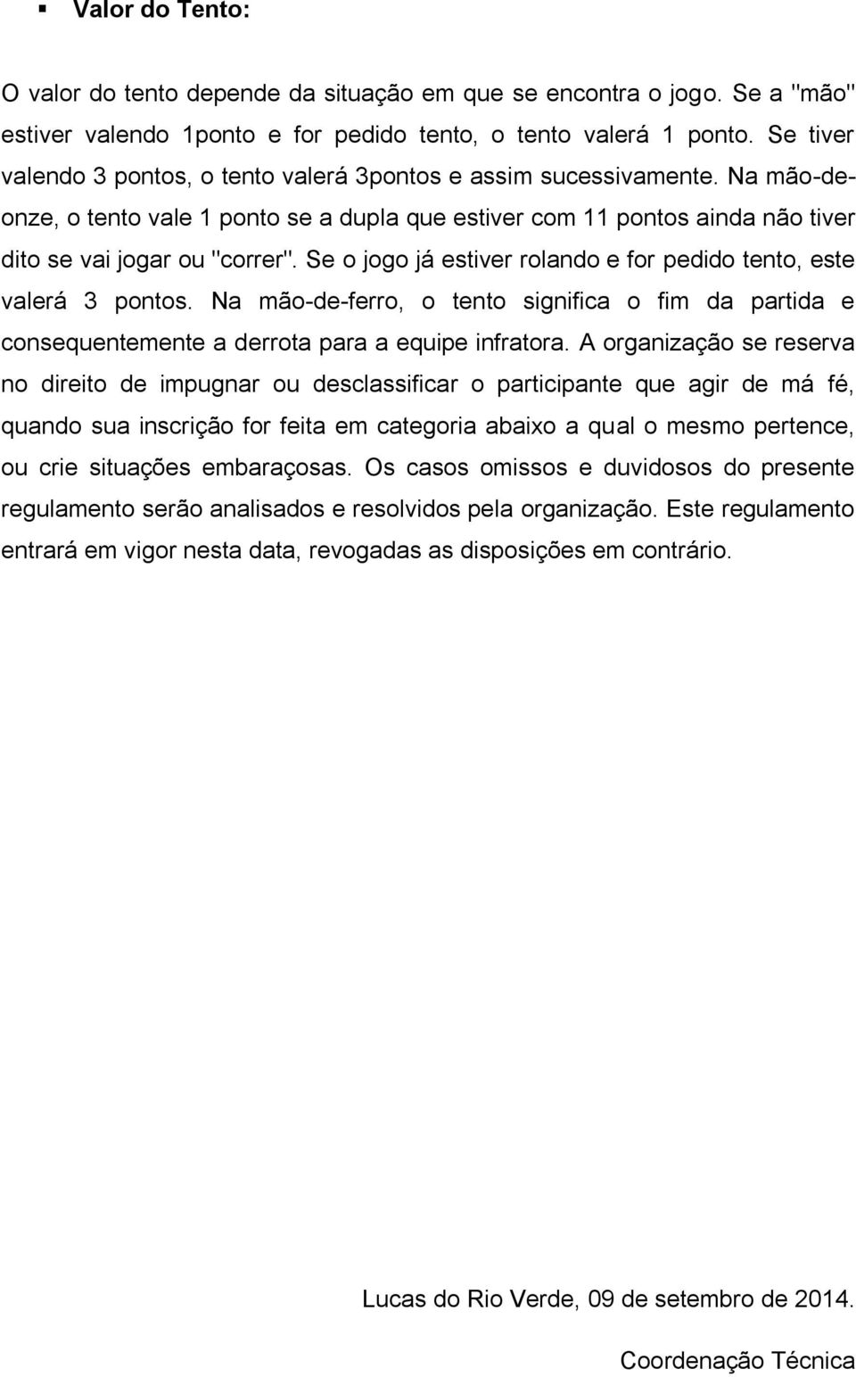 Se o jogo já estiver rolando e for pedido tento, este valerá 3 pontos. Na mão-de-ferro, o tento significa o fim da partida e consequentemente a derrota para a equipe infratora.