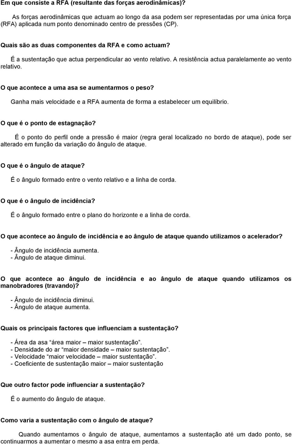 Quais são as duas componentes da RFA e como actuam? É a sustentação que actua perpendicular ao vento relativo. A resistência actua paralelamente ao vento relativo.