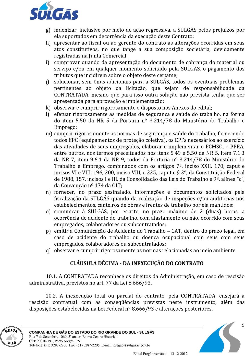 material ou serviço e/ou em qualquer momento solicitado pela SULGÁS, o pagamento dos tributos que incidirem sobre o objeto deste certame; j) solucionar, sem ônus adicionais para a SULGÁS, todos os