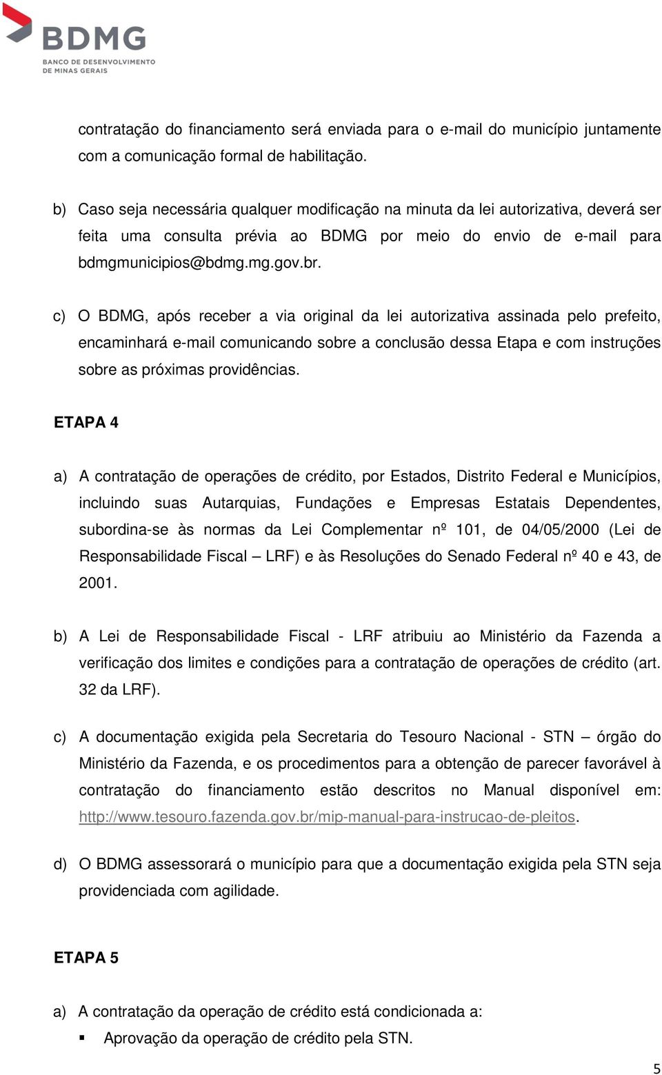 c) O BDMG, após receber a via original da lei autorizativa assinada pelo prefeito, encaminhará e-mail comunicando sobre a conclusão dessa Etapa e com instruções sobre as próximas providências.